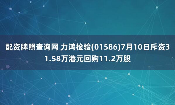 配资牌照查询网 力鸿检验(01586)7月10日斥资31.58万港元回购11.2万股