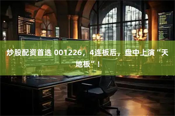 炒股配资首选 001226，4连板后，盘中上演“天地板”！