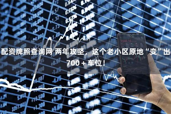 配资牌照查询网 两年攻坚，这个老小区原地“变”出700＋车位！