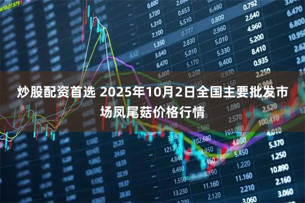 炒股配资首选 2025年10月2日全国主要批发市场凤尾菇价格行情