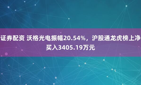 证券配资 沃格光电振幅20.54%，沪股通龙虎榜上净买入3405.19万元