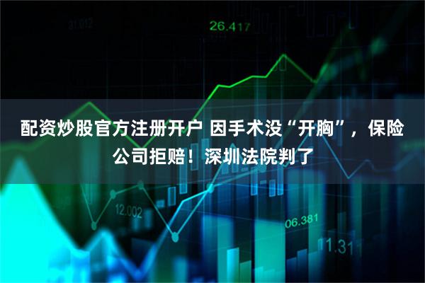 配资炒股官方注册开户 因手术没“开胸”，保险公司拒赔！深圳法院判了