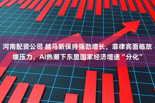 河南配资公司 越马新保持强劲增长，菲律宾面临放缓压力，AI热潮下东盟国家经济增速“分化”