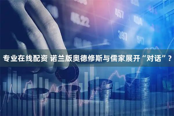 专业在线配资 诺兰版奥德修斯与儒家展开“对话”？